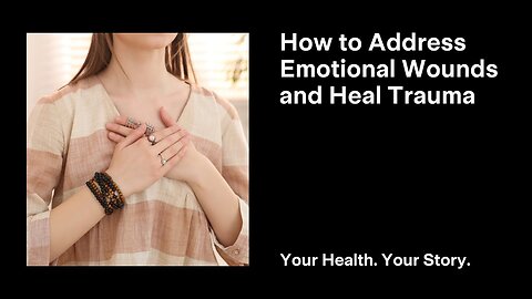How to Address Emotional Wounds and Heal Trauma