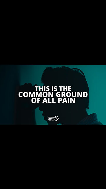 This Is the Common Ground of All Pain