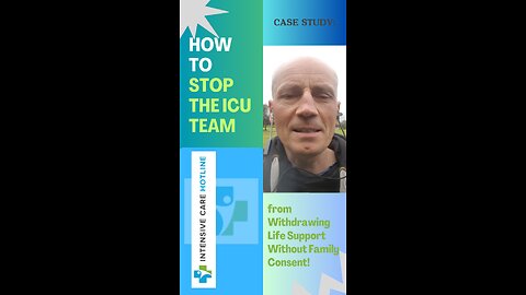 CASE STUDY: HOW TO STOP THE ICU TEAM FROM WITHDRAWING LIFE SUPPORT WITHOUT FAMILY CONSENT!