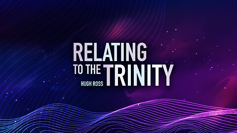 Relating To The Trinity ~Hugh Ross