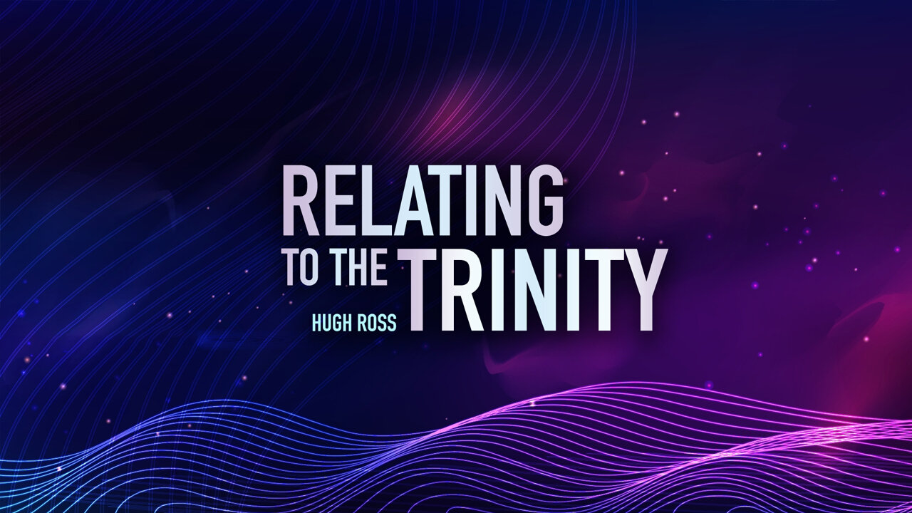 Relating To The Trinity ~Hugh Ross
