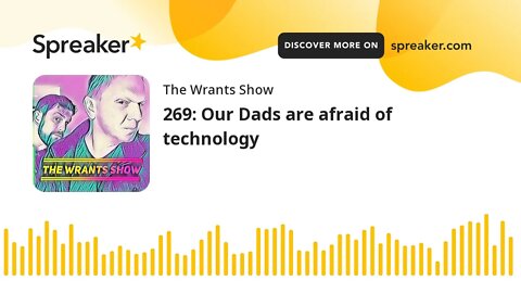 269: Our Dads are afraid of technology