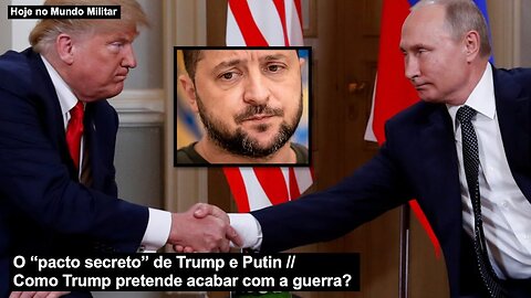 O “pacto secreto” de Trump e Putin – Como Trump pretende acabar com a guerra?