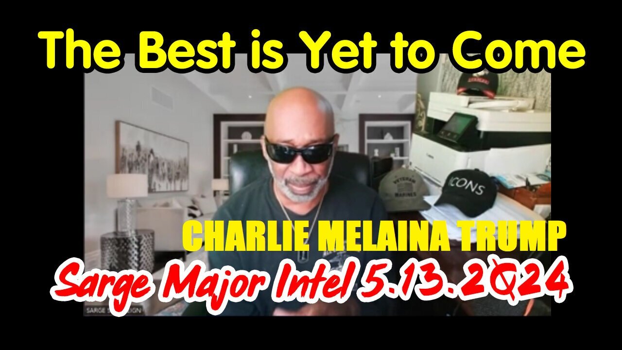 Sarge Major Intel - The Best Is Yet To Come - 5/13/24..