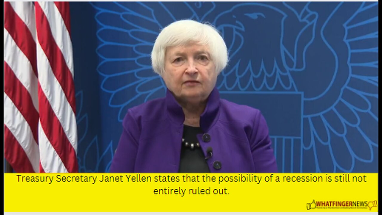 Treasury Secretary Janet Yellen states that the possibility of a recession is still not entirely