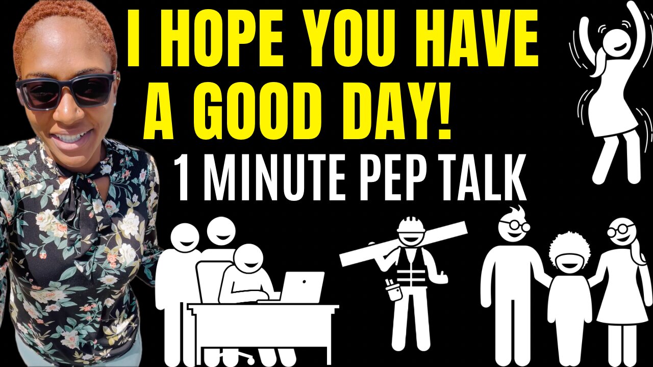 I HOPE YOU HAVE A GOOD DAY! (1 minute pep talk)