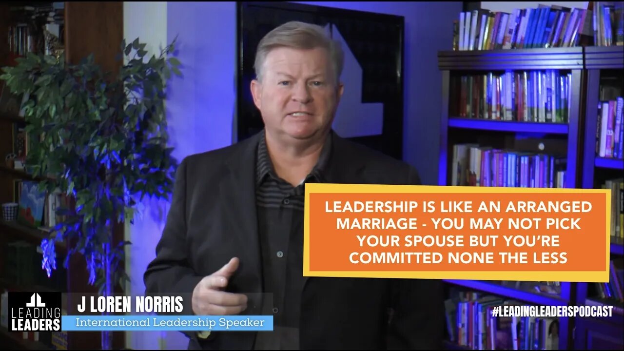 LEADERSHIP IS LIKE AN ARRANGED MARRIAGE - YOU MAY NOT PICK YOUR SPOUSE BUT YOU’RE COMMITTED NONE …