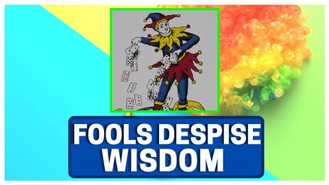 FOOLS Despise Wisdom