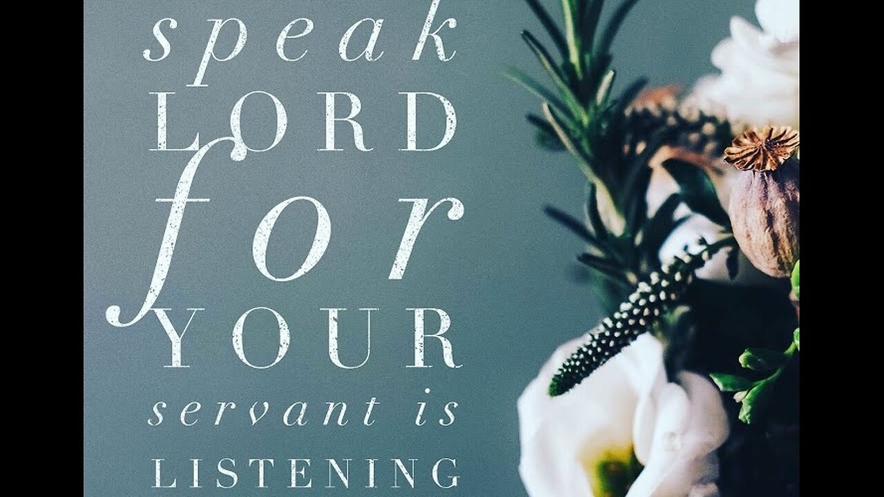 "SPEAK LORD, FOR YOUR SERVANT HEARS" - TURN YOUR EAR TO WHAT HE SAYS