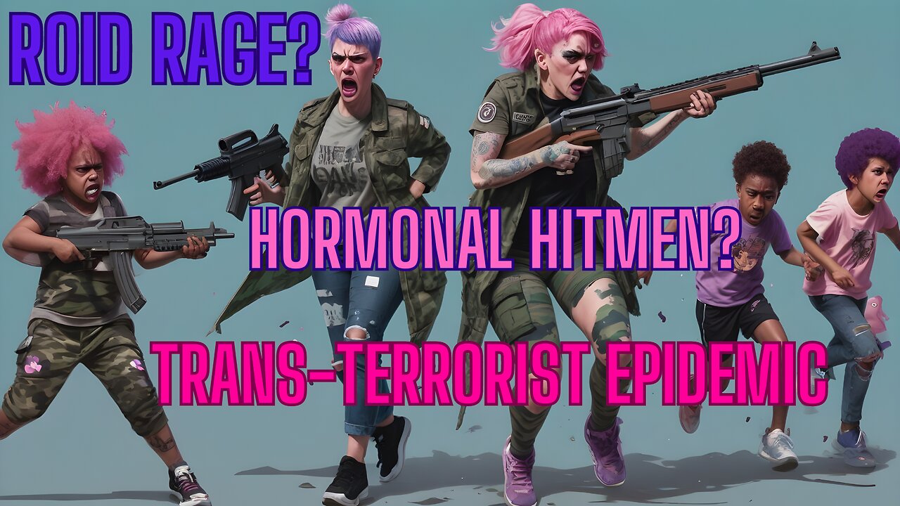 EXPOSING THE TRAN-TERRORIST EPIDEMIC - ROID RAGE? HORMONAL HITMEN?