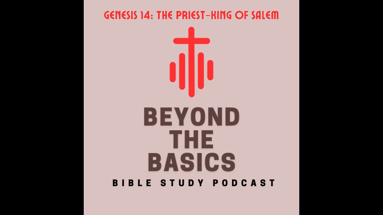 Genesis 14: The Priest-King Of Salem - Beyond The Basics Bible Study Podcast