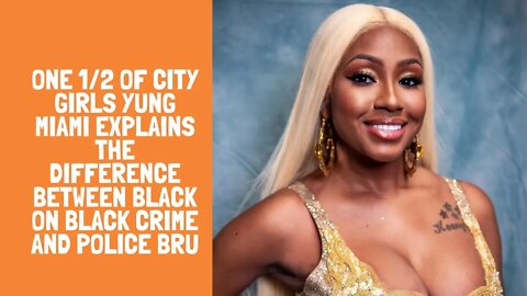 One 1/2 of City Girls Yung Miami explains the difference between black on black crime and police bru