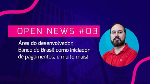 Open News #03 - Área do desenvolvedor, Banco do Brasil como iniciador de pagamentos, e muito mais!