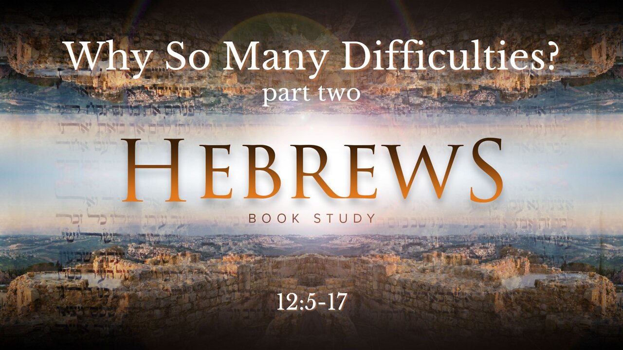 "Why So Many Difficulties? part 2" | Hebrews 12:5-17