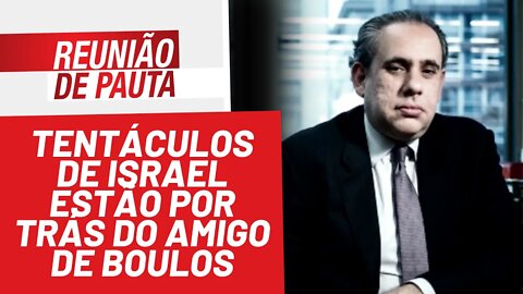 Tentáculos de Israel estão por trás do amigo de Boulos - Reunião de Pauta nº 904 - 18/02/22