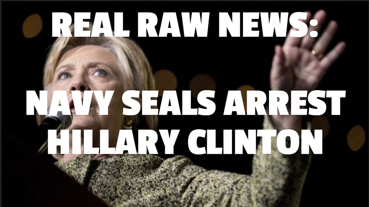 REAL RAW NEWS: NAVY SEALS ARREST HILLARY CLINTON