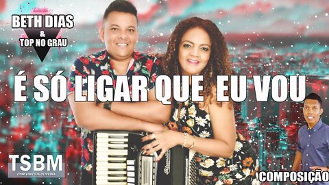 É SÓ LIGAR QUE EU VOU - BETH DIAS & TOP NO GRAU / MUSICA AUTORAL