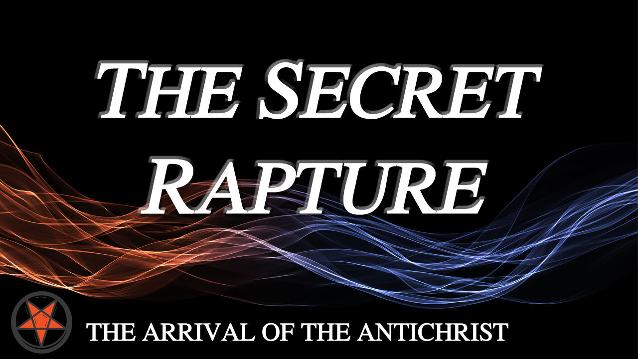 THE ARRIVAL OF THE ANTICHRIST Part 1: The Secret Rapture