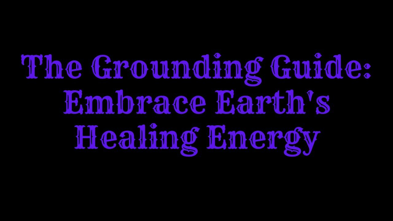 The Grounding Guide: Embrace Earth's Healing Energy