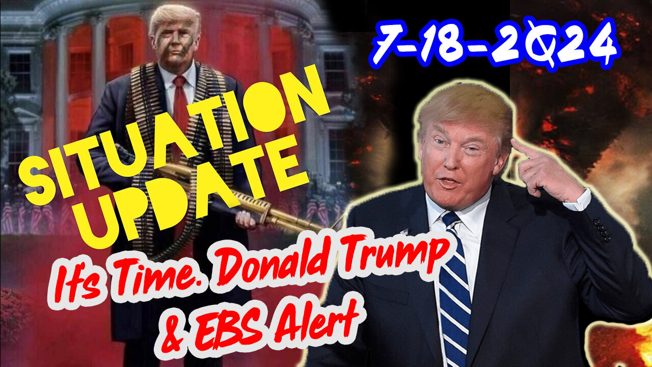 Situation Update 7/18/24 ~ It's Time. Donald Trump & EBS Alert