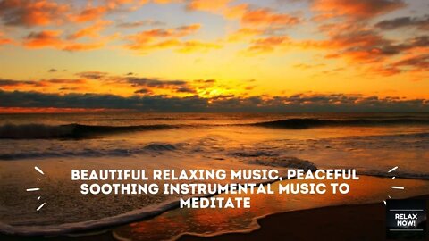 RELAX NOW! Beautiful Relaxing Music, Peaceful Soothing Instrumental Music to meditate