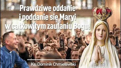 ks. Dominik Chmielewski - PRAWDZIWE ODDANIE I PODDANIE SIĘ MARYI W CAŁKOWITYM ZAUFANIU BOGU!