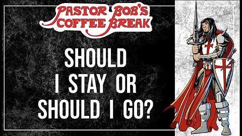 SHOULD I STAY OR SHOULD I GO / Pastor Bob's Coffee Break