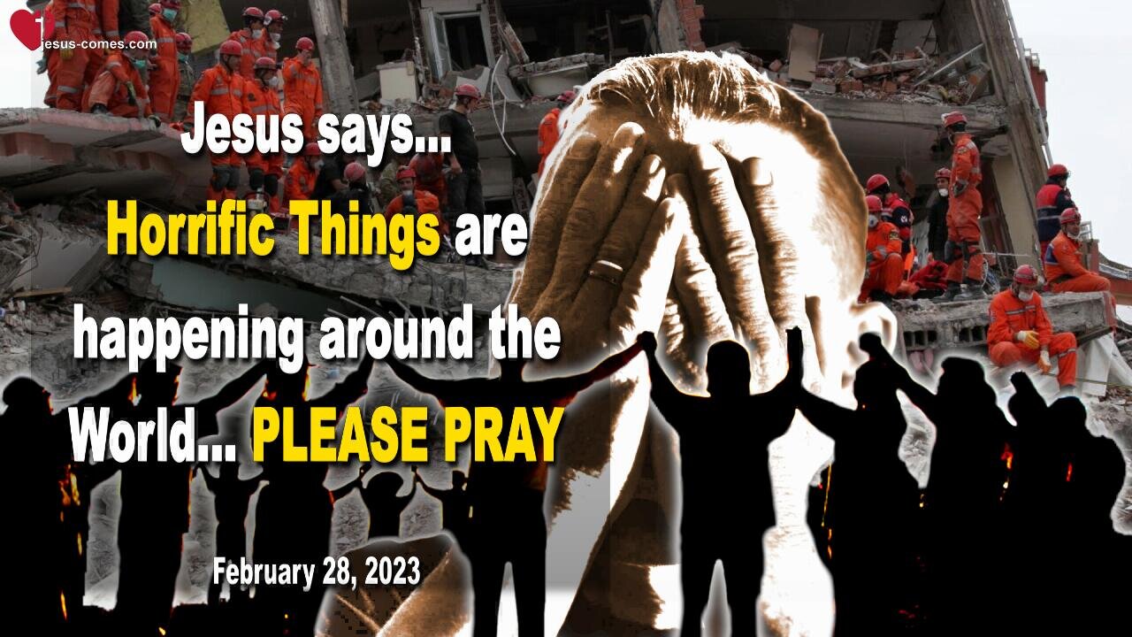 February 28, 2023 ❤️ Jesus says... Horrific Things are happening around the World... PLEASE PRAY