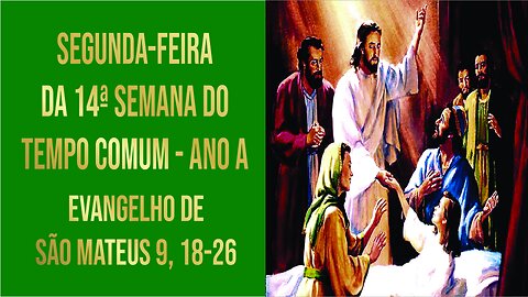 Evangelho da Segunda-feira da 14ª Semana do Tempo Comum - Ano A Mt 9, 18-26