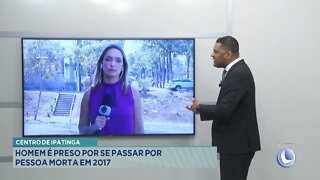 Centro de Ipatinga: Homem é preso por se passar por pessoa morta em 2017.