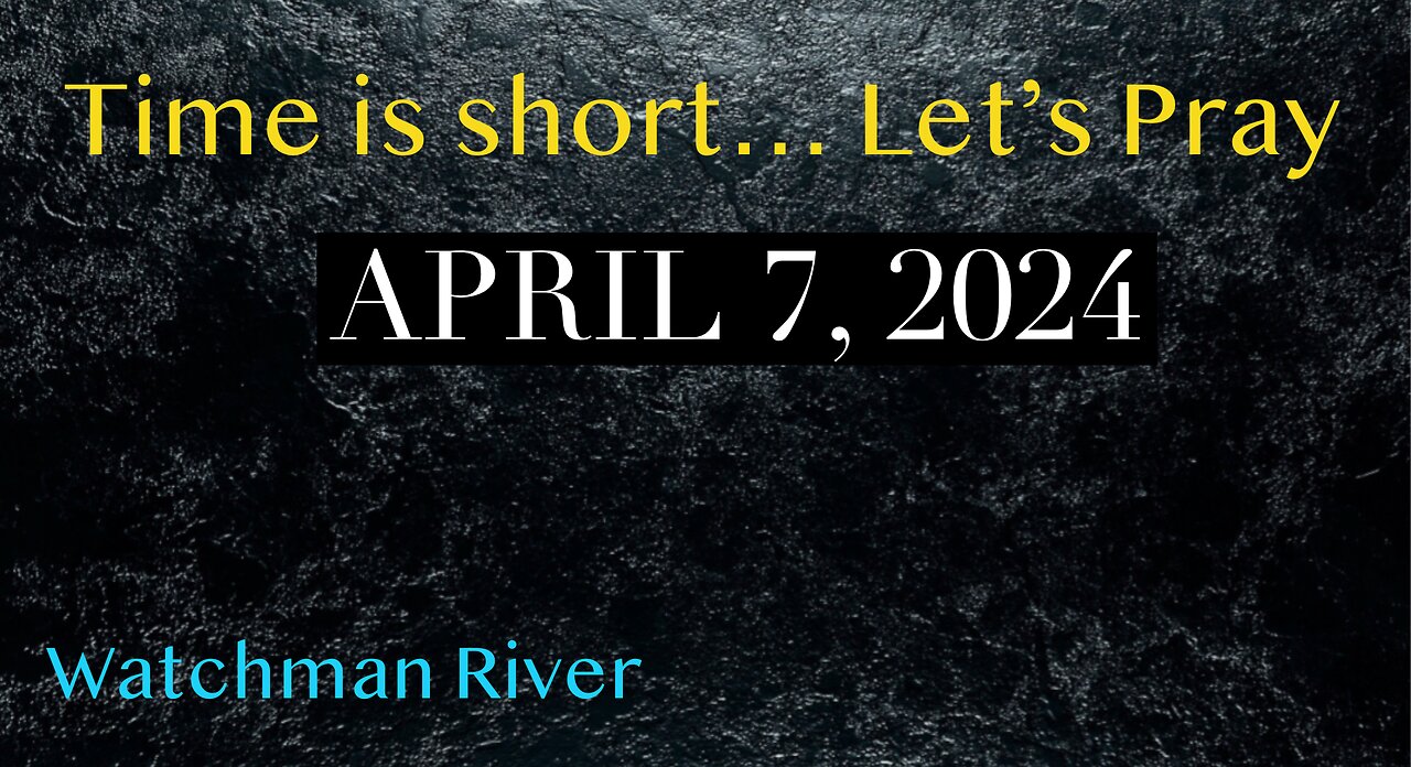 Time Is Short. Let’s Pray - April 7, 2024