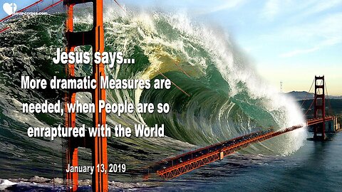 January 13, 2019 🇺🇸 JESUS SAYS... More dramatic Measures are needed, if People so love the World