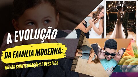 A evolução da familia moderna: Novas configurações e desafios.