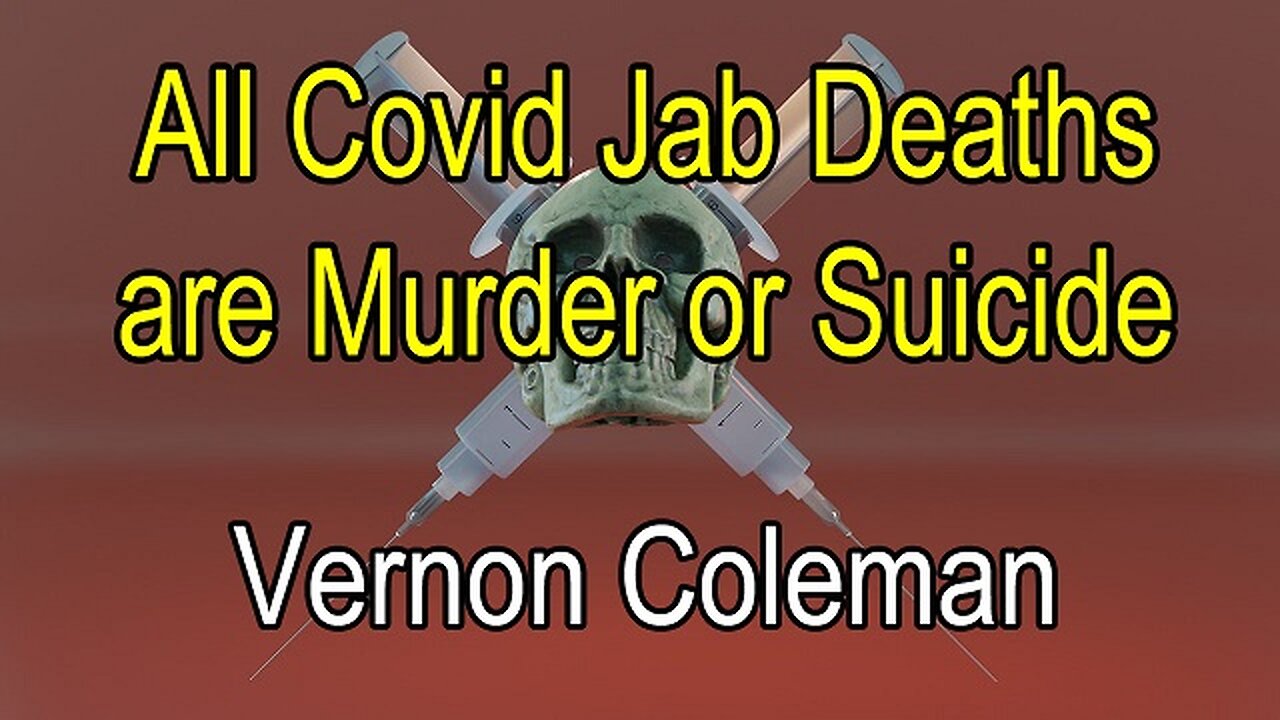 All Covid Jab Deaths Are Murder Or Suicide by Dr. Vernon Coleman