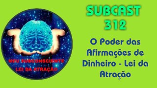 SUBCAST 312 - O Poder das Afirmações de Dinheiro - Lei da Atração