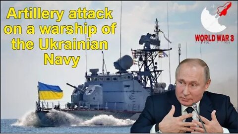 Artillery attack on a warship of the Ukrainian Navy - World war 3