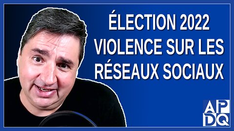 Élection 2022 -Violence sur les réseaux sociaux vue par les 5 chefs