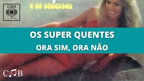 Os Super Quentes - Ora Sim, Ora Não