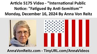 Article 5175 Video - International Public Notice: "Fatigued By Anti-Semitism" By Anna Von Reitz