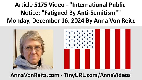 Article 5175 Video - International Public Notice: "Fatigued By Anti-Semitism" By Anna Von Reitz