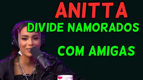 ANITTA FALOU QUE DIVIDE OS NAMORADOS COM SUAS AMIGAS