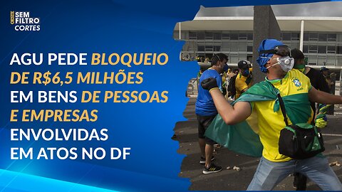 AGU pede bloqueio de R$6,5 milhões em bens de pessoas e empresas envolvidas em atos no DF