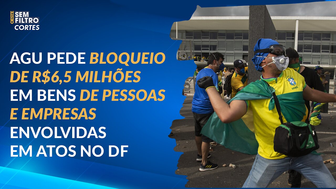 AGU pede bloqueio de R$6,5 milhões em bens de pessoas e empresas envolvidas em atos no DF