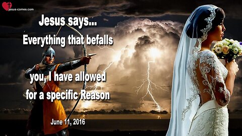 June 11, 2016 ❤️ Jesus says... Everything that befalls you, I have allowed for a very specific Reason