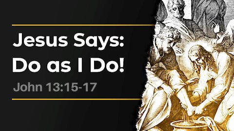 Dec. 12, 2021 - Sunday AM Service - Jesus Says: Do as I Do! (John 13:15-17)