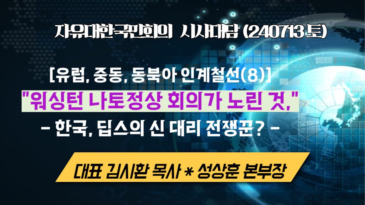 유럽,중동,동북아 인계철선(8)"워싱턴 나토정상 회의가 노린 것,"-한국, 딥스의 신 대리 전쟁꾼?- (240713토)[자유한국 시사대담]대표 김시환 목사*성상훈 본부장