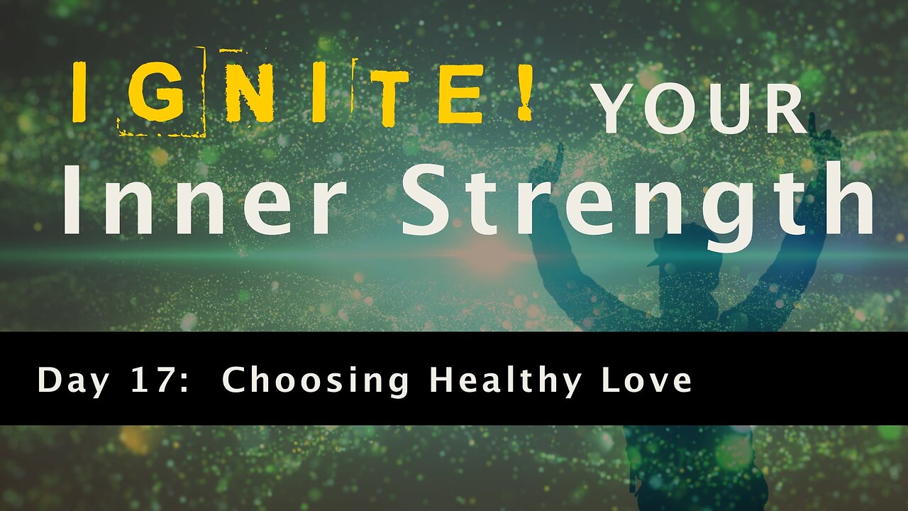 Ignite Your Inner Strength - Day 17: Choosing Healthy Love