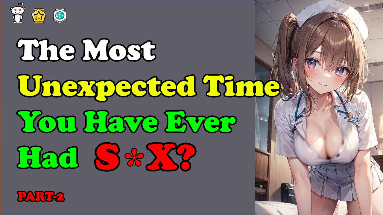 What Is The Most Unexpected Time You Have Ever Had S*X? (Part 2)