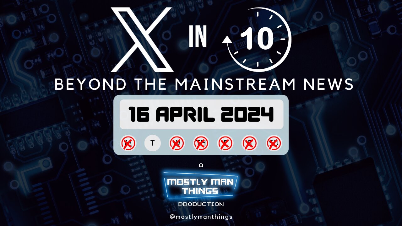 16 April 2024 - X in Ten - Beyond the Mainstream News