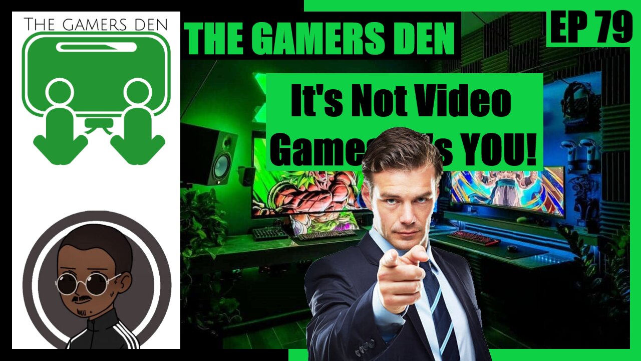 The Gamers Den EP 79 - It's Not Video Games, It's You